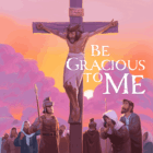 Be Gracious to Me – LENT 2024